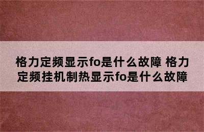 格力定频显示fo是什么故障 格力定频挂机制热显示fo是什么故障